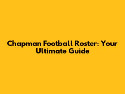 Chapman Football Roster: Your Ultimate Guide