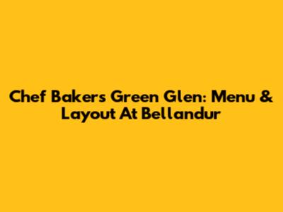 Chef Bakers Green Glen: Menu & Layout At Bellandur