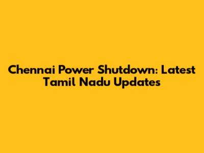 Chennai Power Shutdown: Latest Tamil Nadu Updates