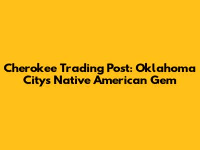 Cherokee Trading Post: Oklahoma City's Native American Gem