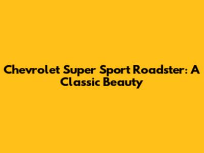 Chevrolet Super Sport Roadster: A Classic Beauty