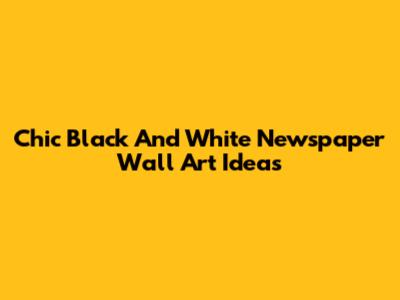 Chic Black And White Newspaper Wall Art Ideas