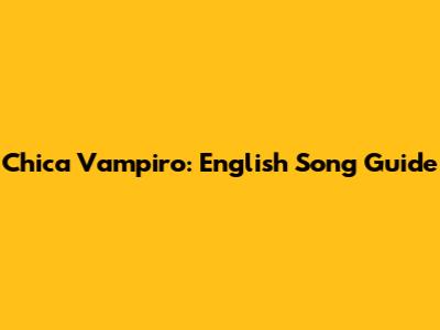 Chica Vampiro: English Song Guide