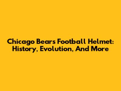 Chicago Bears Football Helmet: History, Evolution, And More