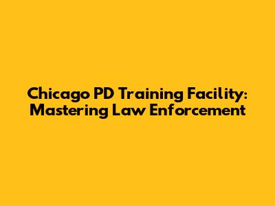 Chicago PD Training Facility: Mastering Law Enforcement