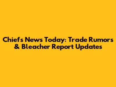Chiefs News Today: Trade Rumors & Bleacher Report Updates