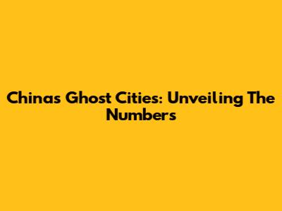 China's Ghost Cities: Unveiling The Numbers