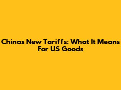 China's New Tariffs: What It Means For US Goods