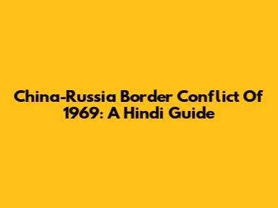 China-Russia Border Conflict Of 1969: A Hindi Guide