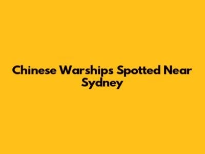 Chinese Warships Spotted Near Sydney