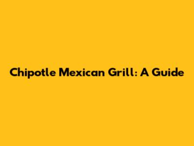 Chipotle Mexican Grill: A Guide