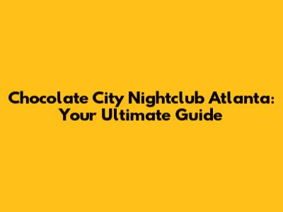 Chocolate City Nightclub Atlanta: Your Ultimate Guide