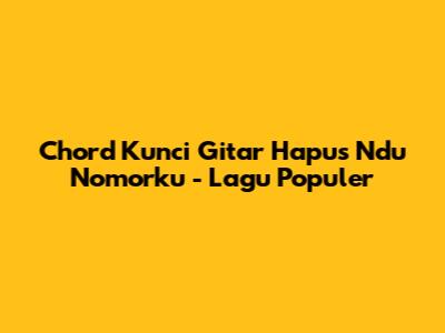 Chord Kunci Gitar Hapus Ndu Nomorku - Lagu Populer