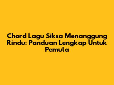 Chord Lagu Siksa Menanggung Rindu: Panduan Lengkap Untuk Pemula