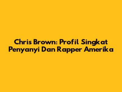 Chris Brown: Profil Singkat Penyanyi Dan Rapper Amerika