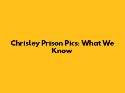 Chrisley Prison Pics: What We Know