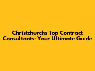 Christchurch's Top Contract Consultants: Your Ultimate Guide