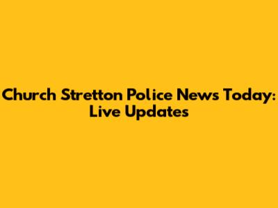 Church Stretton Police News Today: Live Updates