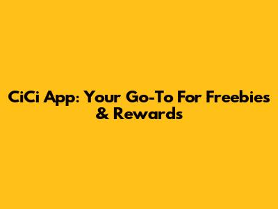 CiCi App: Your Go-To For Freebies & Rewards