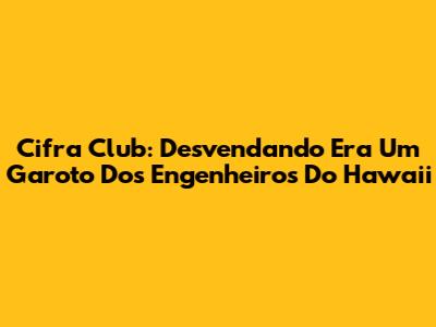 Cifra Club: Desvendando 'Era Um Garoto' Dos Engenheiros Do Hawaii
