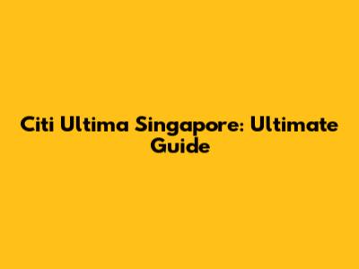 Citi Ultima Singapore: Ultimate Guide