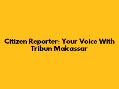 Citizen Reporter: Your Voice With Tribun Makassar