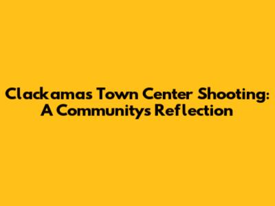 Clackamas Town Center Shooting: A Community's Reflection