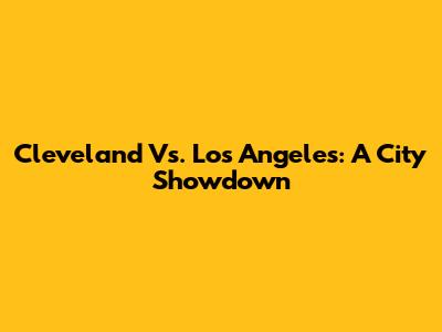 Cleveland Vs. Los Angeles: A City Showdown