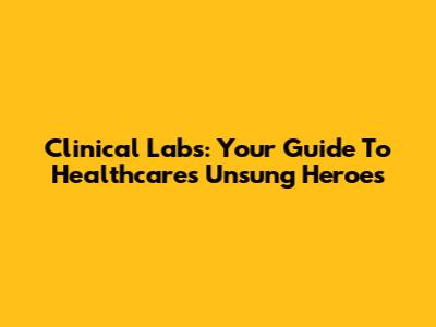 Clinical Labs: Your Guide To Healthcare's Unsung Heroes
