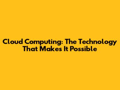 Cloud Computing: The Technology That Makes It Possible