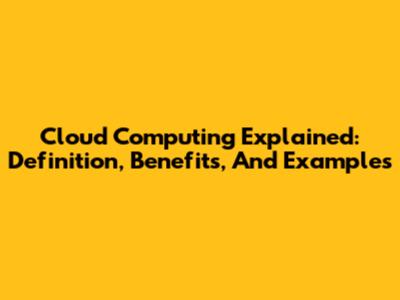 Cloud Computing Explained: Definition, Benefits, And Examples