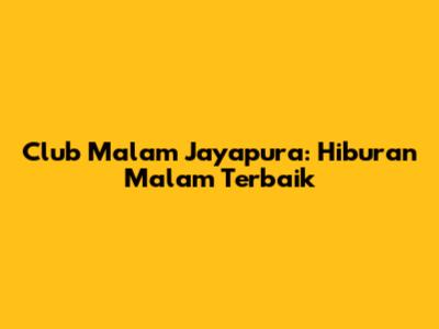 Club Malam Jayapura: Hiburan Malam Terbaik