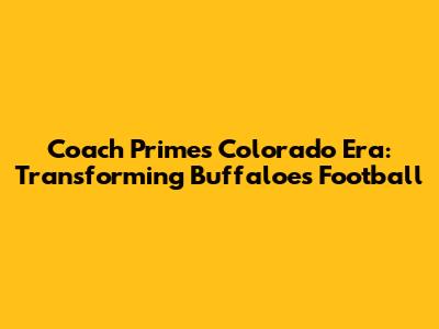 Coach Prime's Colorado Era: Transforming Buffaloes Football