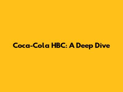Coca-Cola HBC: A Deep Dive