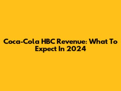 Coca-Cola HBC Revenue: What To Expect In 2024