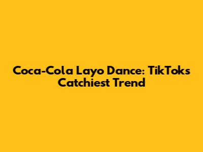 Coca-Cola Layo Dance: TikTok's Catchiest Trend