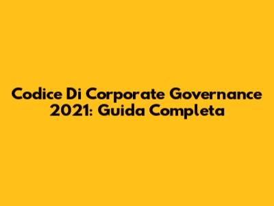 Codice Di Corporate Governance 2021: Guida Completa
