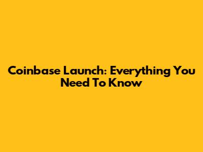 Coinbase Launch: Everything You Need To Know