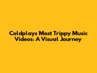 Coldplay's Most Trippy Music Videos: A Visual Journey