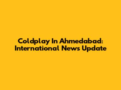 Coldplay In Ahmedabad: International News Update