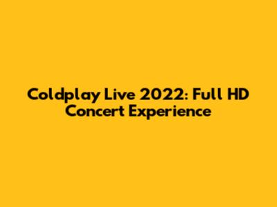 Coldplay Live 2022: Full HD Concert Experience