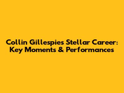 Collin Gillespie's Stellar Career: Key Moments & Performances