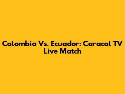 Colombia Vs. Ecuador: Caracol TV Live Match