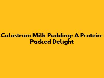 Colostrum Milk Pudding: A Protein-Packed Delight