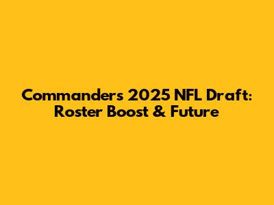 Commanders' 2025 NFL Draft: Roster Boost & Future