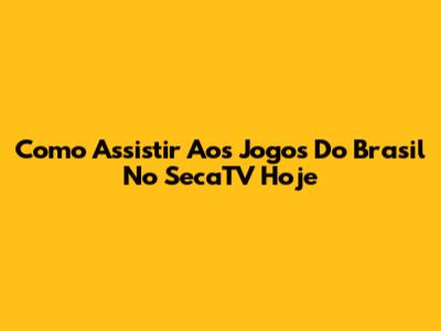 Como Assistir Aos Jogos Do Brasil No SecaTV Hoje