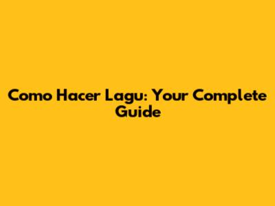 Como Hacer Lagu: Your Complete Guide
