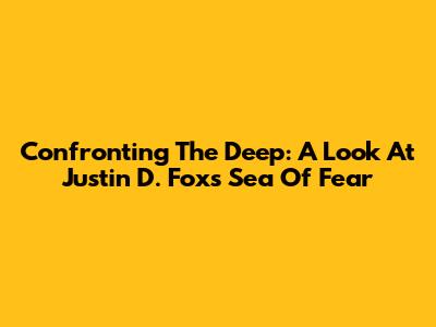 Confronting The Deep: A Look At Justin D. Fox's Sea Of Fear