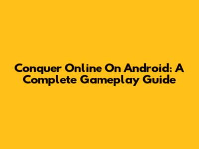 Conquer Online On Android: A Complete Gameplay Guide