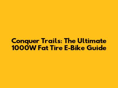 Conquer Trails: The Ultimate 1000W Fat Tire E-Bike Guide